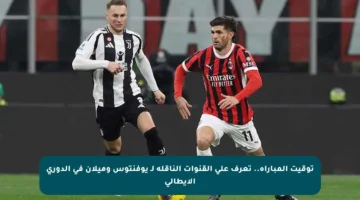 توقيت المباراة.. تعرف على القنوات الناقلة لـ يوفنتوس وميلان في الدوري الإيطالي